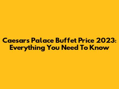 Caesars Palace Buffet Price 2023: Everything You Need To Know