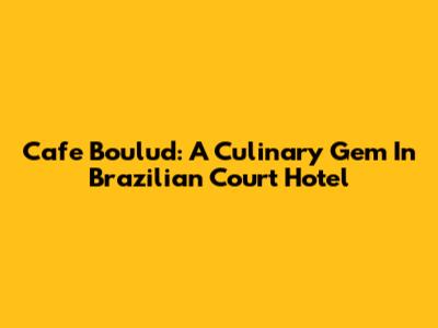 Cafe Boulud: A Culinary Gem In Brazilian Court Hotel