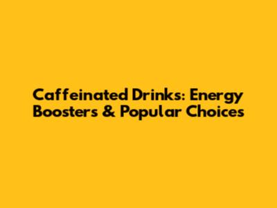 Caffeinated Drinks: Energy Boosters & Popular Choices