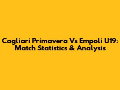 Cagliari Primavera Vs Empoli U19: Match Statistics & Analysis