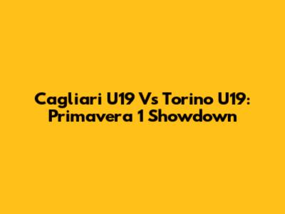 Cagliari U19 Vs Torino U19: Primavera 1 Showdown