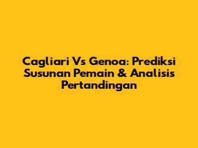 Cagliari Vs Genoa: Prediksi Susunan Pemain & Analisis Pertandingan