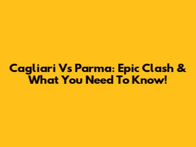 Cagliari Vs Parma: Epic Clash & What You Need To Know!
