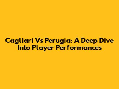 Cagliari Vs Perugia: A Deep Dive Into Player Performances