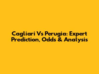 Cagliari Vs Perugia: Expert Prediction, Odds & Analysis