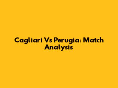Cagliari Vs Perugia: Match Analysis