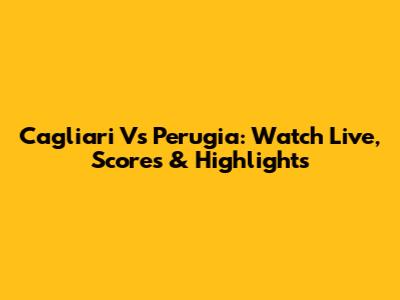Cagliari Vs Perugia: Watch Live, Scores & Highlights