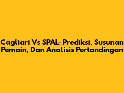 Cagliari Vs SPAL: Prediksi, Susunan Pemain, Dan Analisis Pertandingan