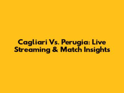 Cagliari Vs. Perugia: Live Streaming & Match Insights