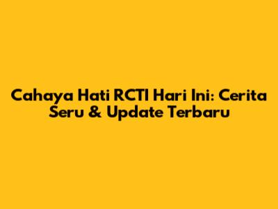 Cahaya Hati RCTI Hari Ini: Cerita Seru & Update Terbaru