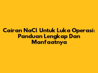 Cairan NaCl Untuk Luka Operasi: Panduan Lengkap Dan Manfaatnya