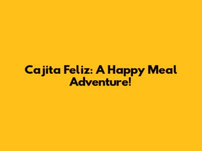 Cajita Feliz: A Happy Meal Adventure!