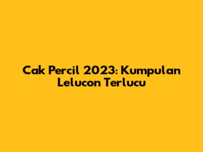 Cak Percil 2023: Kumpulan Lelucon Terlucu