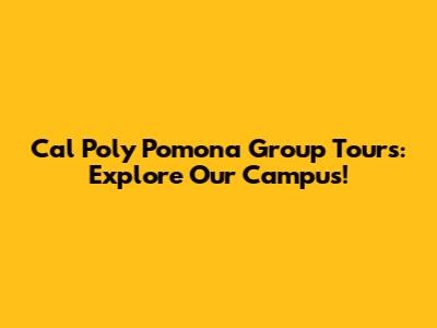 Cal Poly Pomona Group Tours: Explore Our Campus!
