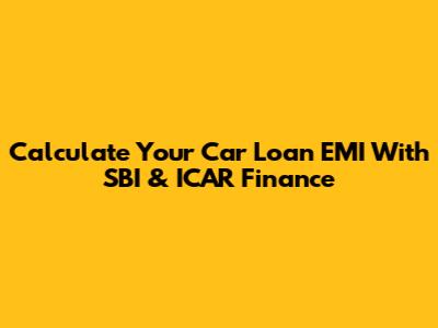 Calculate Your Car Loan EMI With SBI & ICAR Finance