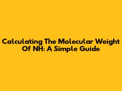 Calculating The Molecular Weight Of NH: A Simple Guide