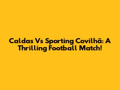 Caldas Vs Sporting Covilhã: A Thrilling Football Match!