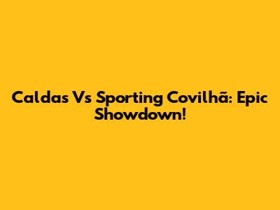 Caldas Vs Sporting Covilhã: Epic Showdown!