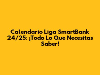 Calendario Liga SmartBank 24/25: ¡Todo Lo Que Necesitas Saber!