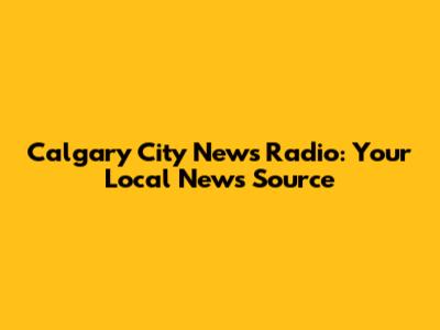 Calgary City News Radio: Your Local News Source