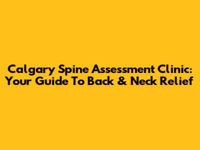Calgary Spine Assessment Clinic: Your Guide To Back & Neck Relief