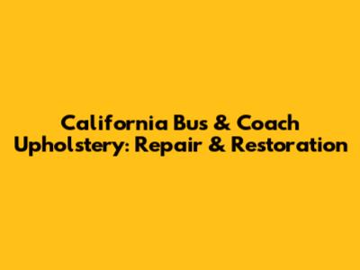 California Bus & Coach Upholstery: Repair & Restoration