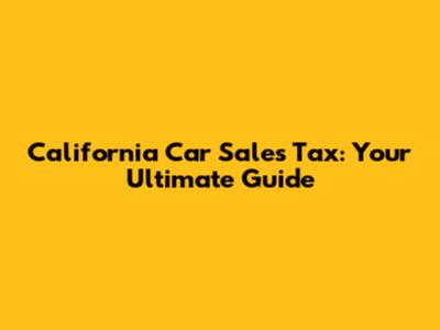 California Car Sales Tax: Your Ultimate Guide