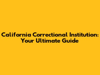 California Correctional Institution: Your Ultimate Guide