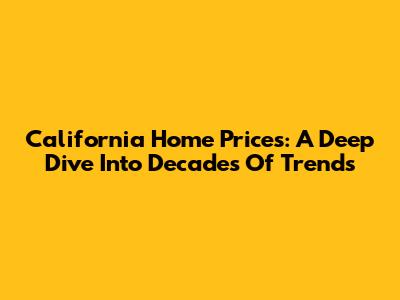 California Home Prices: A Deep Dive Into Decades Of Trends