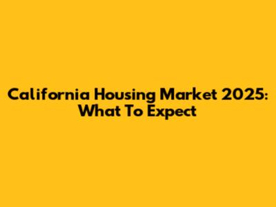 California Housing Market 2025: What To Expect
