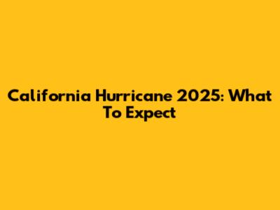 California Hurricane 2025: What To Expect