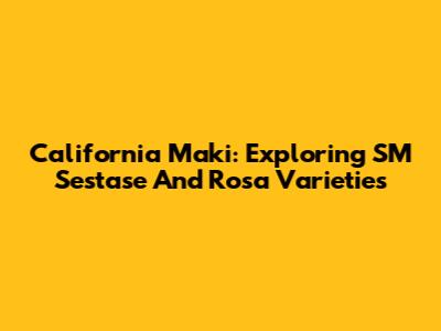 California Maki: Exploring SM Sestase And Rosa Varieties