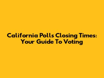 California Polls Closing Times: Your Guide To Voting