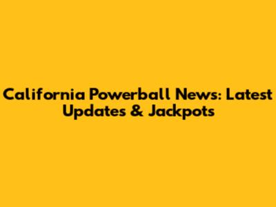 California Powerball News: Latest Updates & Jackpots