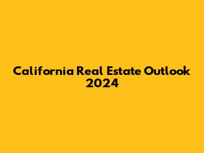 California Real Estate Outlook 2024