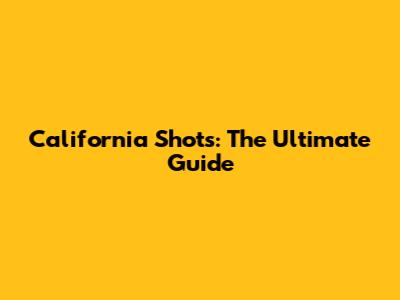 California Shots: The Ultimate Guide