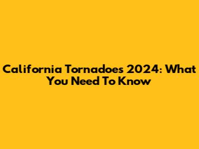California Tornadoes 2024: What You Need To Know