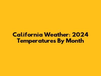 California Weather: 2024 Temperatures By Month
