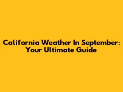 California Weather In September: Your Ultimate Guide