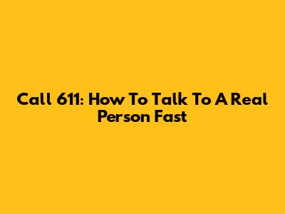 Call 611: How To Talk To A Real Person Fast