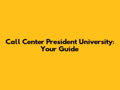 Call Center President University: Your Guide