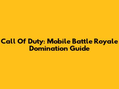 Call Of Duty: Mobile Battle Royale Domination Guide