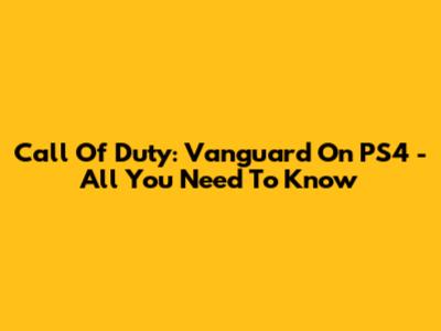 Call Of Duty: Vanguard On PS4 - All You Need To Know