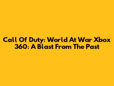 Call Of Duty: World At War Xbox 360: A Blast From The Past