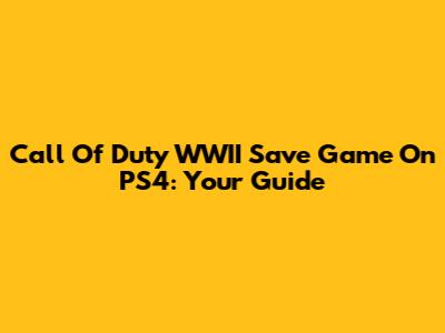 Call Of Duty WWII Save Game On PS4: Your Guide