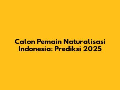 Calon Pemain Naturalisasi Indonesia: Prediksi 2025