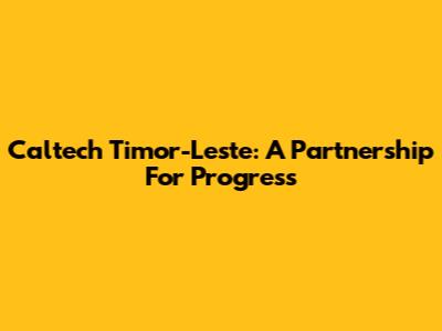 Caltech Timor-Leste: A Partnership For Progress
