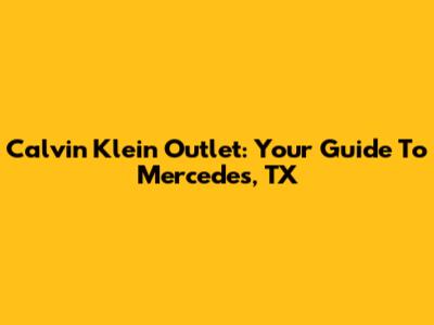 Calvin Klein Outlet: Your Guide To Mercedes, TX