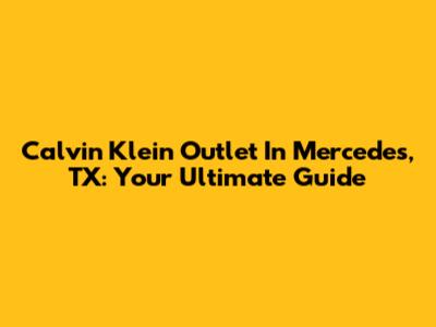Calvin Klein Outlet In Mercedes, TX: Your Ultimate Guide