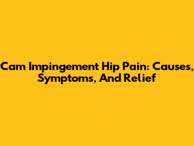 Cam Impingement Hip Pain: Causes, Symptoms, And Relief